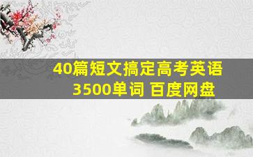 40篇短文搞定高考英语3500单词 百度网盘